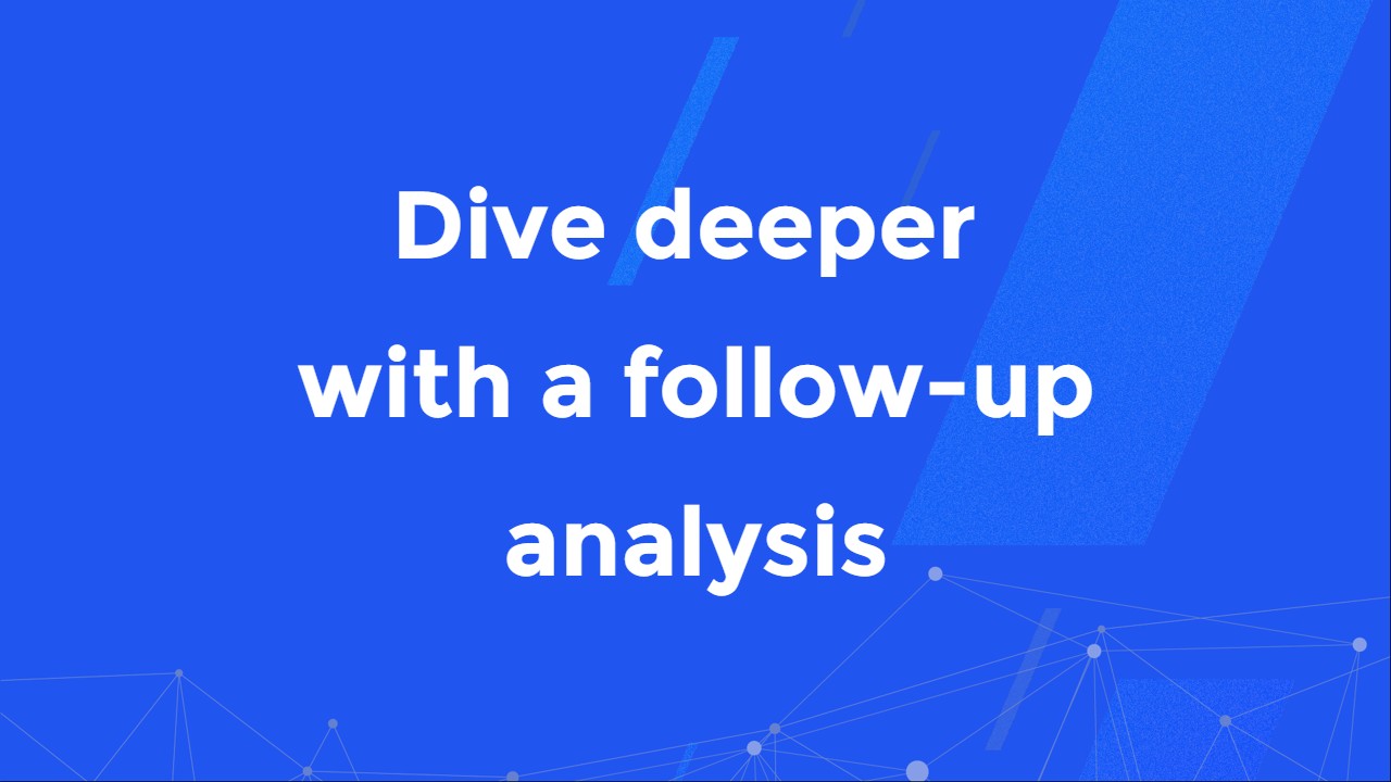 Dive deeper with a follow-up analysis